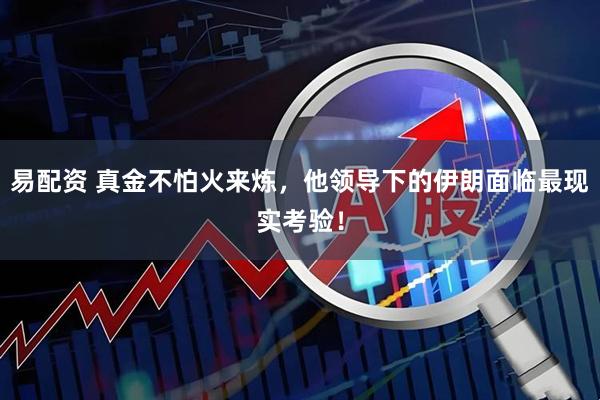 易配资 真金不怕火来炼，他领导下的伊朗面临最现实考验！