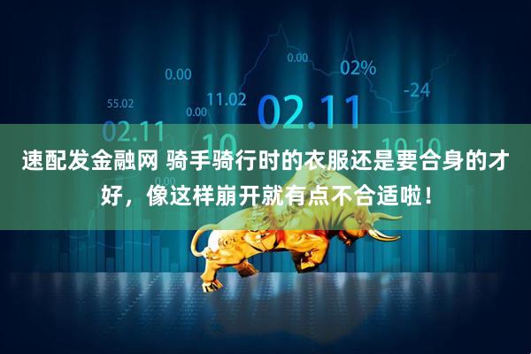 速配发金融网 骑手骑行时的衣服还是要合身的才好，像这样崩开就有点不合适啦！