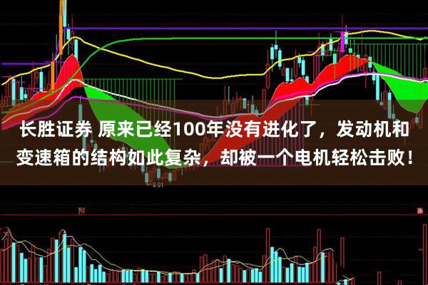 长胜证券 原来已经100年没有进化了，发动机和变速箱的结构如此复杂，却被一个电机轻松击败！