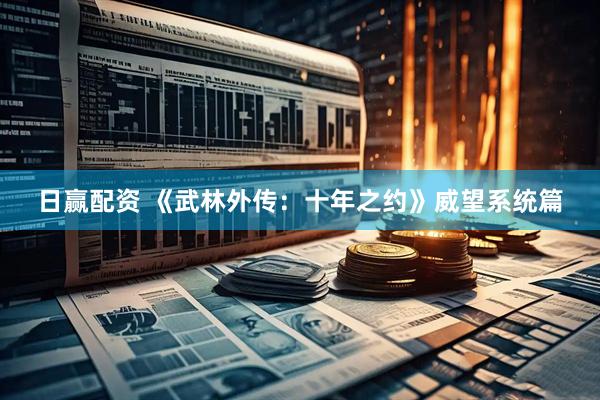 日赢配资 《武林外传：十年之约》威望系统篇