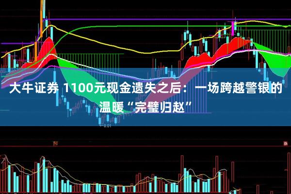 大牛证券 1100元现金遗失之后：一场跨越警银的温暖“完璧归赵”